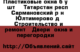 Пластиковые окна б/у (10 шт) - Татарстан респ., Сармановский р-н, Юлтимерово д. Строительство и ремонт » Двери, окна и перегородки   